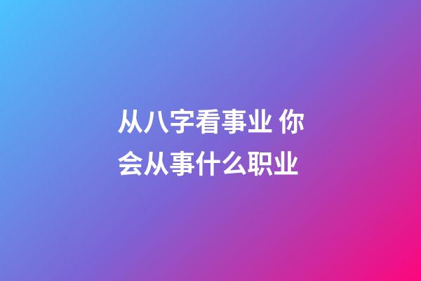 从八字看事业 你会从事什么职业